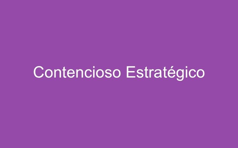 Contencioso estratégico: conceito, por que vale a pena, e como aplicar na prática