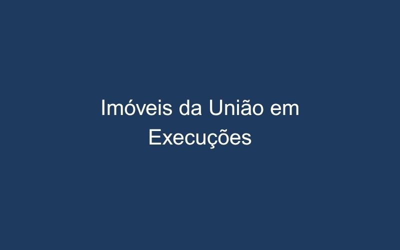 Como um imóvel de propriedade da União pode ser útil na minha execução?