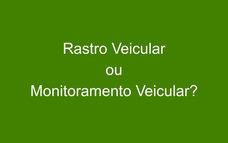 Rastro Veicular x Monitoramento Veicular: qual é o melhor para sua investigação?