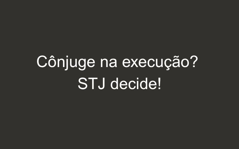 STJ autoriza inclusão do cônjuge do devedor na execução judicial